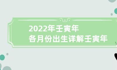 2022年壬寅年各月份出生详解 壬寅年是2022年