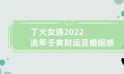 丁火女遇2022流年壬寅财运及婚姻感情状况