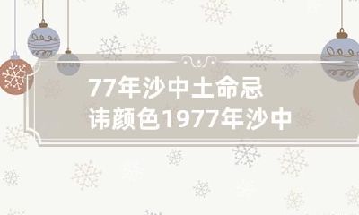 77年沙中土命忌讳颜色 1977年沙中土命最忌讳什么颜色