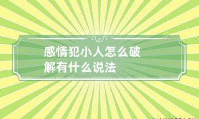 感情犯小人怎么破解 有什么说法