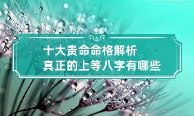 十大贵命命格解析 真正的上等八字有哪些