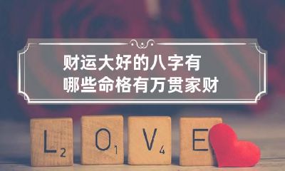 财运大好的八字有哪些 命格有万贯家财