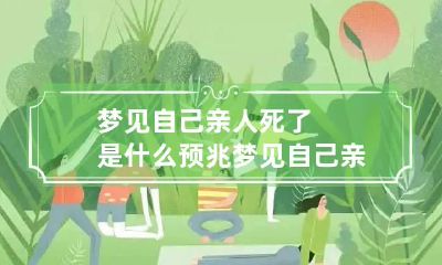 梦见自己亲人死了是什么预兆 梦见自己亲人死了是什么预兆呢