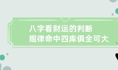 八字看财运的判断规律 命中四库俱全可大贵