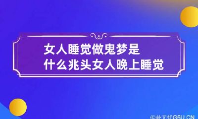 女人睡觉做鬼梦是什么兆头 女人晚上睡觉梦见鬼