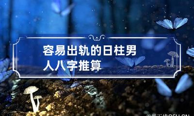 容易出轨的日柱男人 八字推算