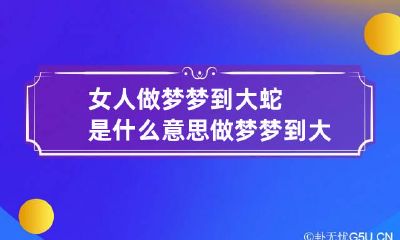 女人做梦梦到大蛇是什么意思做梦梦到大蛇是什么意思周公解梦