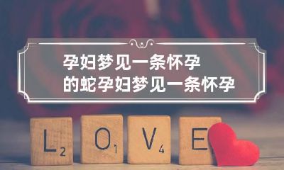 孕妇梦见一条怀孕的蛇 孕妇梦见一条怀孕的蛇生男生女