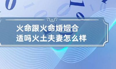 火命跟火命婚姻合适吗 火土夫妻怎么样
