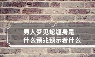 男人梦见蛇缠身是什么预兆预示着什么