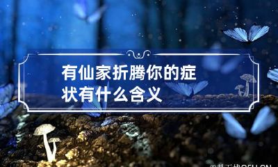 有仙家折腾你的症状 有什么含义