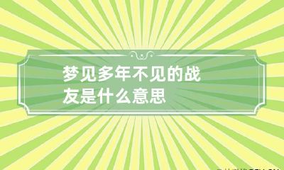 梦见多年不见的战友是什么意思?