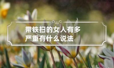 带铁扫的女人有多严重 有什么说法