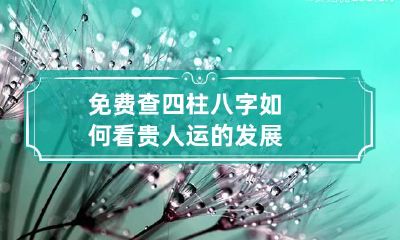 免费查四柱 八字如何看贵人运的发展