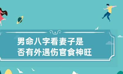 男命八字看妻子是否有外遇 伤官食神旺