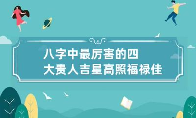 八字中最厉害的四大贵人 吉星高照福禄佳