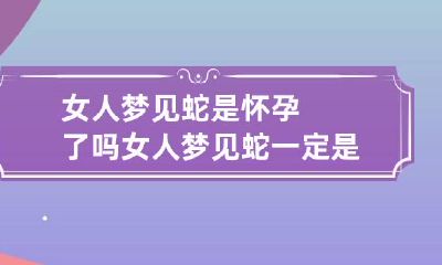 女人梦见蛇是怀孕了吗 女人梦见蛇一定是怀孕了吗