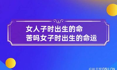 女人子时出生的命苦吗 女子时出生的命运