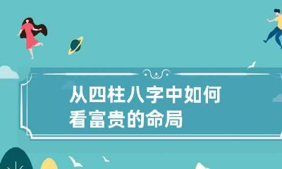 从四柱八字中 如何看富贵的命局
