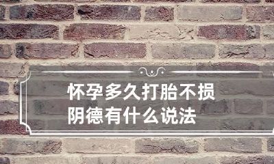 怀孕多久打胎不损阴德 有什么说法