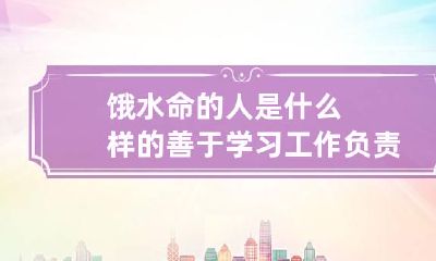 饿水命的人是什么样的 善于学习工作负责