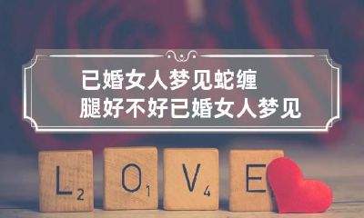 已婚女人梦见蛇缠腿好不好 已婚女人梦见蛇缠腿是什么预兆