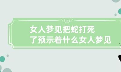 女人梦见把蛇打死了预示着什么 女人梦见蛇被打死了预示着什么