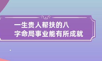 一生贵人帮扶的八字命局 事业能有所成就