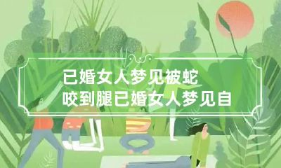 已婚女人梦见被蛇咬到腿 已婚女人梦见自己左腿被蛇咬