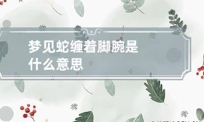 梦见蛇缠着脚腕是什么意思