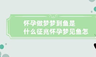 怀孕做梦梦到鱼是什么征兆 怀孕梦见鱼怎么回事