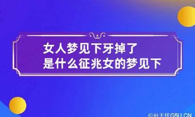 女人梦见下牙掉了是什么征兆 女的梦见下牙掉了是什么原因