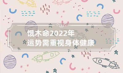 饿木命2022年运势 需重视身体健康