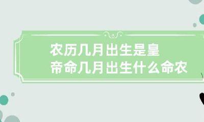 农历几月出生是皇帝命 几月出生什么命农历