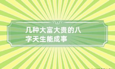 几种大富大贵的八字 天生能成事