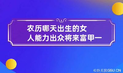 农历哪天出生的女人能力出众将来富甲一方
