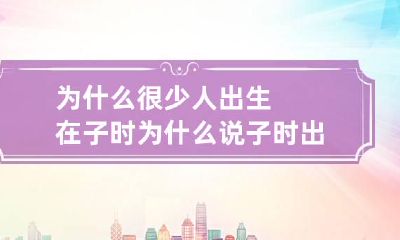 为什么很少人出生在子时 为什么说子时出生的人两种命