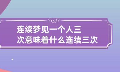 连续梦见一个人三次意味着什么 连续三次梦见一个人说明什么