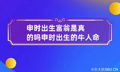 申时出生富翁是真的吗 申时出生的牛人命运如何