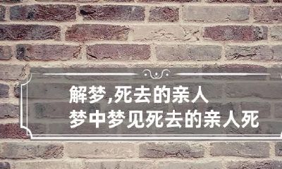 解梦,死去的亲人 梦中梦见死去的亲人死去