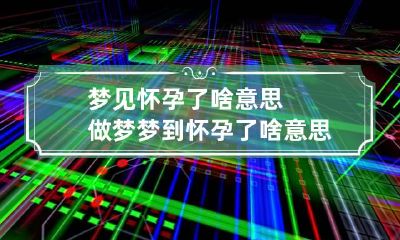 梦见怀孕了啥意思 做梦梦到怀孕了啥意思