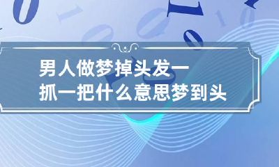 男人做梦掉头发一抓一把什么意思 梦到头发掉了很多 一抓一把是什么意思