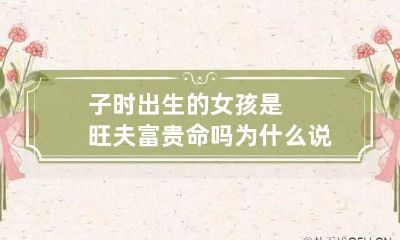 子时出生的女孩是旺夫富贵命吗 为什么说子时出生的女孩子命好