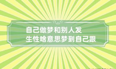 自己做梦和别人发生性啥意思 梦到自己跟别人发生性