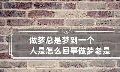 做梦总是梦到一个人是怎么回事 做梦老是梦到一个人是怎么回事