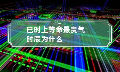 巳时上等命最贵气时辰为什么