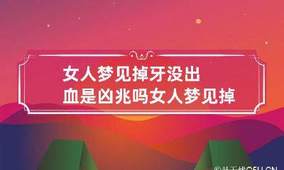 女人梦见掉牙没出血是凶兆吗 女人梦见掉牙但不流血