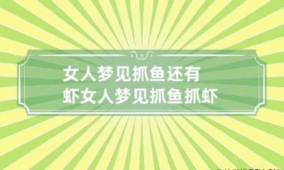 女人梦见抓鱼还有虾 女人梦见抓鱼抓虾