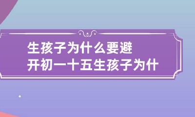 生孩子为什么要避开初一十五 生孩子为什么要避开初一十五二十三