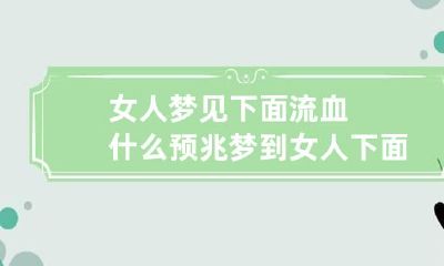 女人梦见下面流血什么预兆 梦到女人下面流血怎么回事